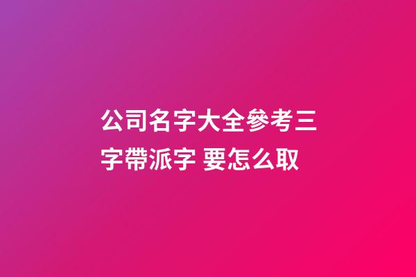 公司名字大全參考三字帶派字 要怎么取-第1張-公司起名-玄機派